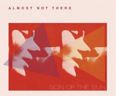 ALMOST NOT THERE SON OF THE SUN